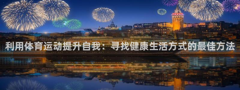 极速体育快直播：利用体育运动提升自我：寻找健康生活方式的最佳方法