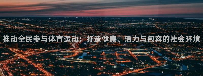 极速体育50：推动全民参与体育运动：打造健康、活力与包容的社会环境