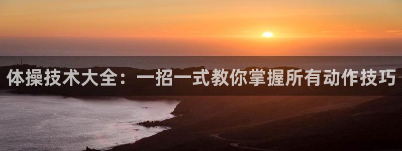 q极速体育：体操技术大全：一招一式教你掌握所有动作技巧